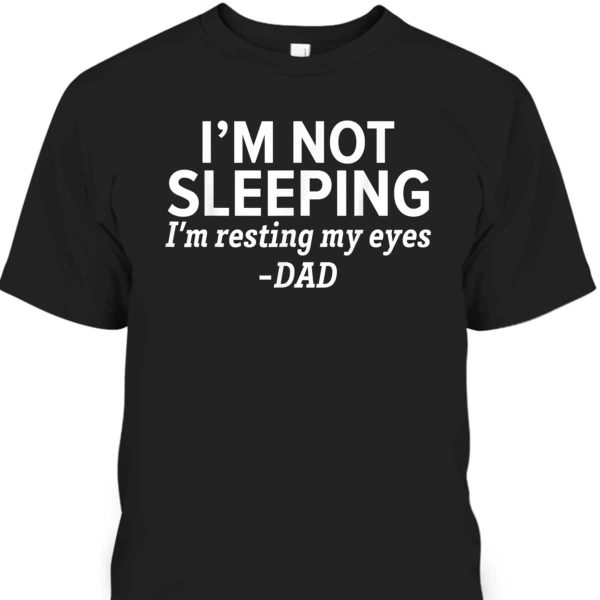 I’m Not Sleeping I’m Resting My Eyes Father’s Day T-Shirt Funny Gift For Dad