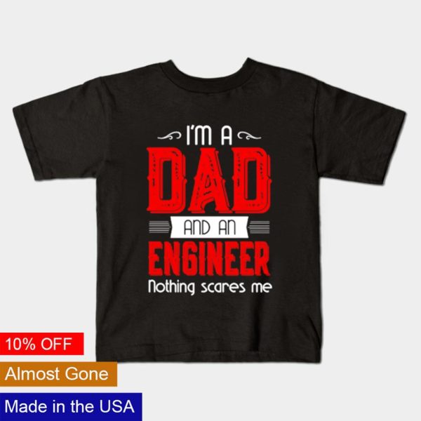 I’m a Dad and a engineer nothing scares me shirt