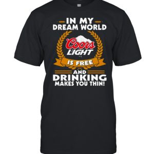 In My Dream World Coors Light Is Free And Drinking Make You Thin T-Shirt