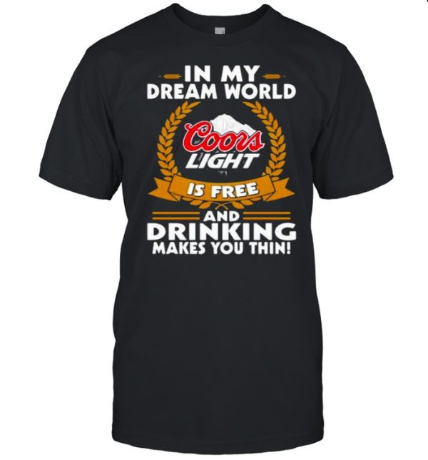 In My Dream World Coors Light Is Free And Drinking Make You Thin T-Shirt