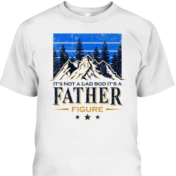 It’s Not A Dad Bod It’s A Father Figure Father’s Day T-Shirt