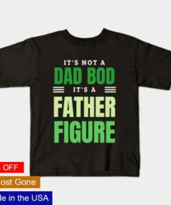 Its not a Dad bod its a Father figure Fathers Day shirt 1