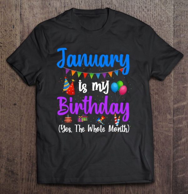 January Is My Birthday Yes The Whole Month January Birthday