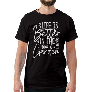 Life Is Better In The Garden T-Shirt