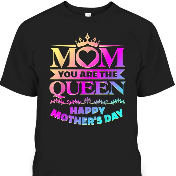 Mom You Are The Queen Happy Mother’s Day T-Shirt