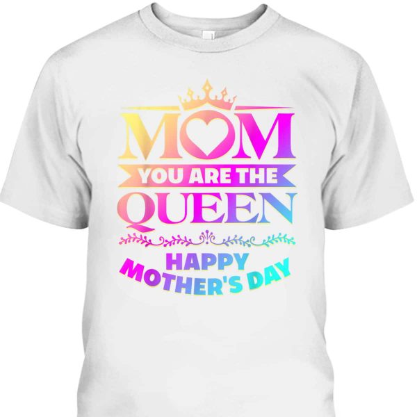 Mom You Are The Queen Happy Mother’s Day T-Shirt