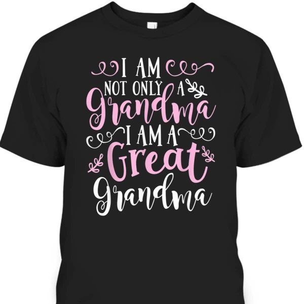 Mother’s Day T-Shirt I Am Not Only A Grandma I Am A Great Grandma