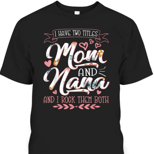 Mother’s Day T-Shirt I Have Two Titles Mom And Nana And I Rock Them Both
