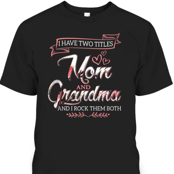 Mother’s Day T-Shirt I Have Two Titles Mom Grandma And I Rock Them Both