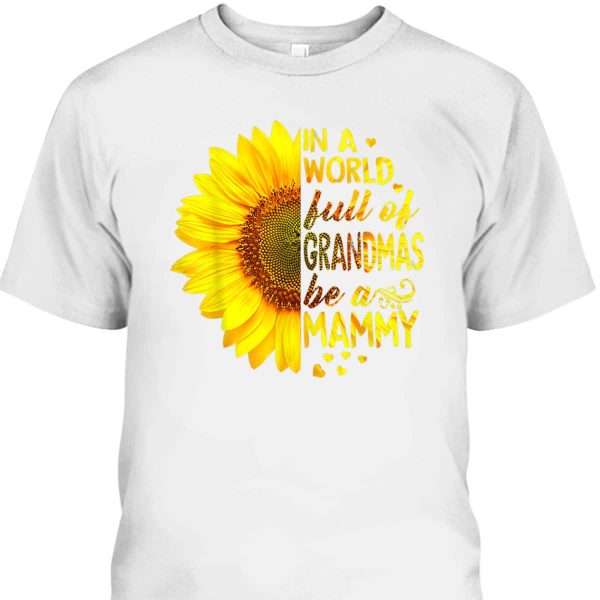 Mother’s Day T-Shirt In A World Full Of Grandmas Be Mammy Sunflower
