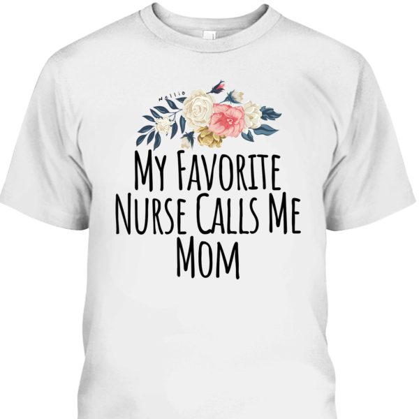 Mother’s Day T-Shirt My Favorite Nurse Calls Me Mom Cute Flowers