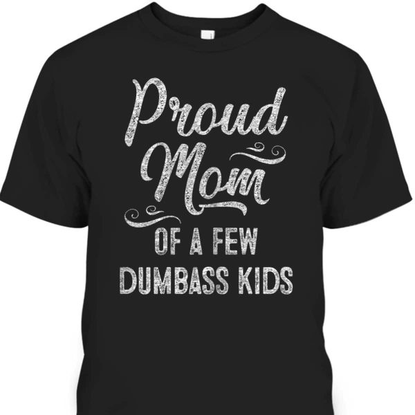 Mother’s Day T-Shirt Proud Mom Of A Few Dumbass Kids