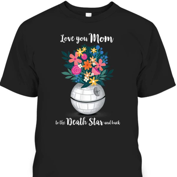 Mother’s Day T-Shirt Star Wars Love You Mom To The Death Star And Back