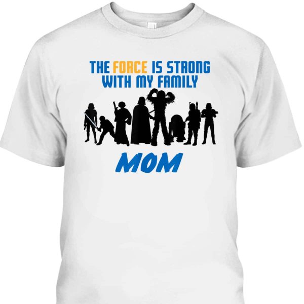 Mother’s Day T-Shirt Star Wars The Force Is Strong With My Family Mom