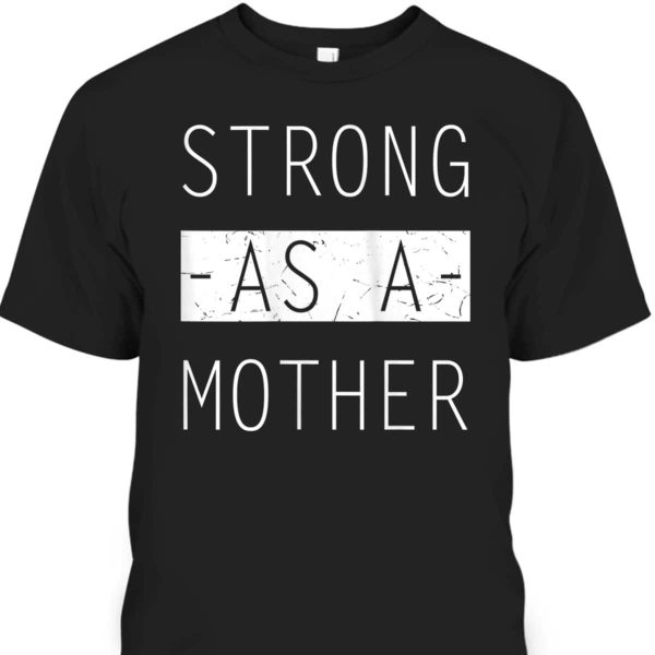 Mother’s Day T-Shirt Strong As A Mother Gift For Mom Who Has Everything