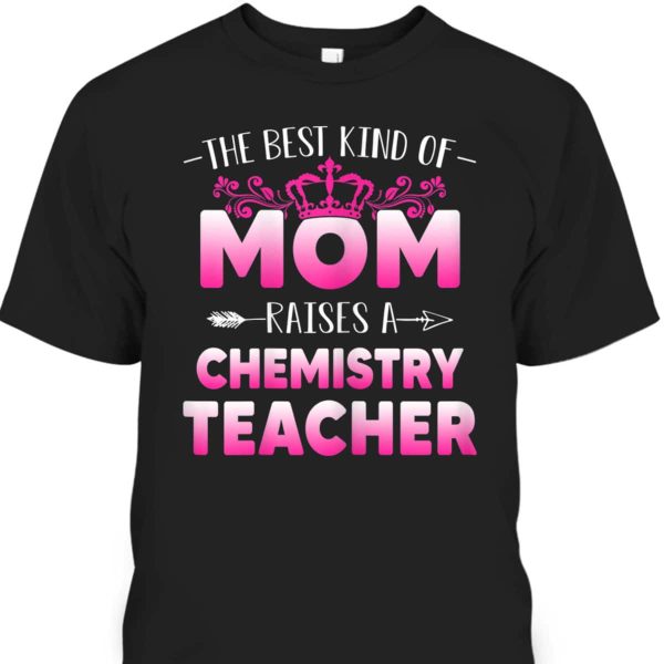 Mother’s Day T-Shirt The Best Kind Of Mom Raises A Chemistry Teacher