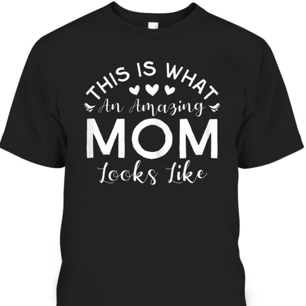 Mother’s Day T-Shirt This Is What An Amazing Mom Looks Like
