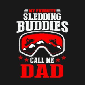 My favorite sledding buddies call me Dad shirt 2