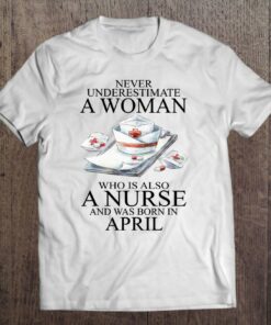 Never Underestimate A Woman Who Is A Nurse Born In April 1