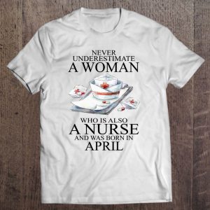 Never Underestimate A Woman Who Is A Nurse Born In April