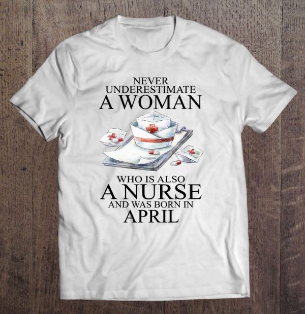 Never Underestimate A Woman Who Is A Nurse Born In April