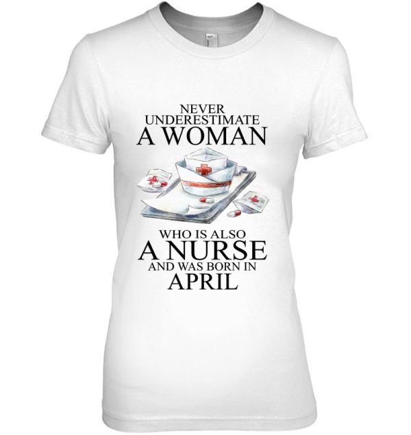 Never Underestimate A Woman Who Is A Nurse Born In April