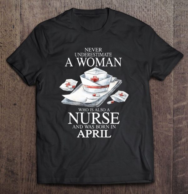 Never Underestimate A Woman Who Is Also A Nurse April