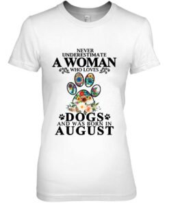 Never Underestimate A Woman Who Loves Dog And Born In August 1 Never Underestimate A Woman Who Loves Dog And Born In August 2
