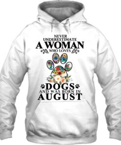 Never Underestimate A Woman Who Loves Dog And Born In August 2 Never Underestimate A Woman Who Loves Dog And Born In August 3