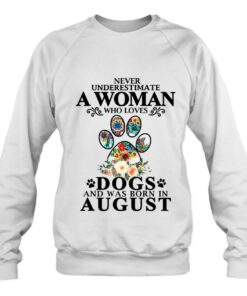 Never Underestimate A Woman Who Loves Dog And Born In August 3 Never Underestimate A Woman Who Loves Dog And Born In August 4