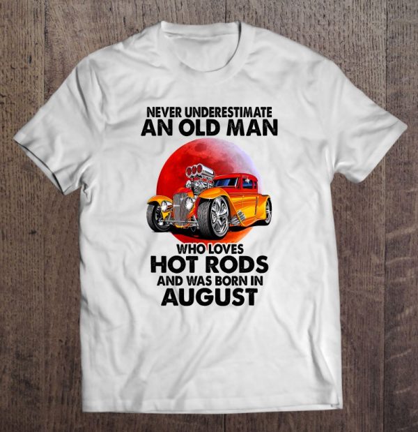 Never Underestimate An Old August Man Who Loves Hot Rods