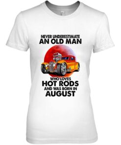 Never Underestimate An Old August Man Who Loves Hot Rods 2