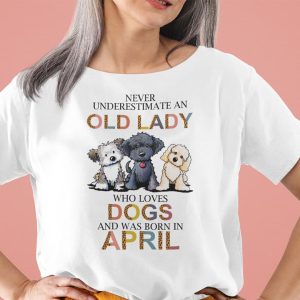 Never Underestimate An Old Lady Who Loves Dogs Shirt April