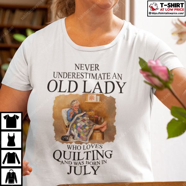 Never Underestimate An Old Lady Who Loves Quilting Born In July Shirt