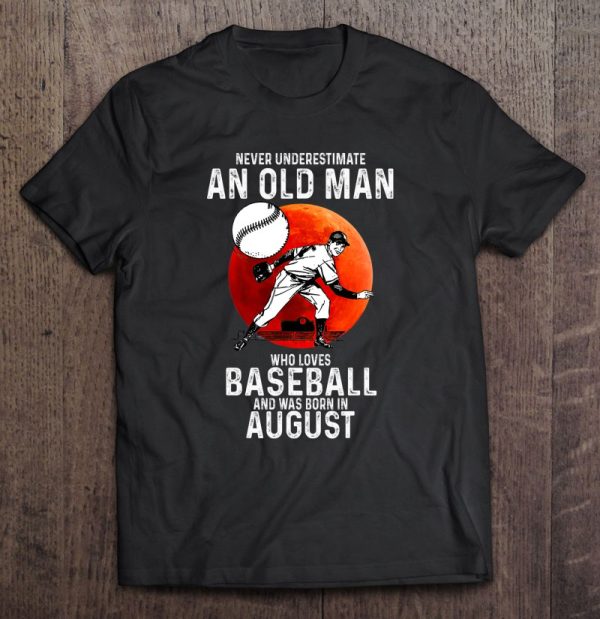 Never Underestimate An Old Man Loves Baseball Born In August