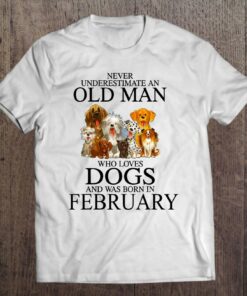 Never Underestimate An Old Man Who Loves Dogs In February 1