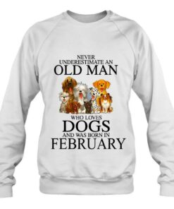 Never Underestimate An Old Man Who Loves Dogs In February 3 Never Underestimate An Old Man Who Loves Dogs In February 4