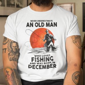 Never Underestimate An Old Man Who Loves Fishing Shirt December