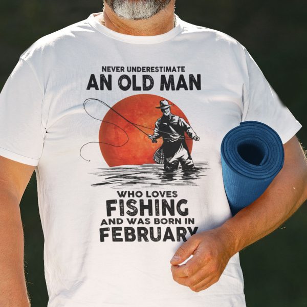 Never Underestimate An Old Man Who Loves Fishing Shirt� February