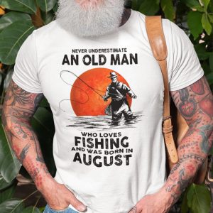 Never Underestimate An Old Man Who Loves Fishing Shirt�August