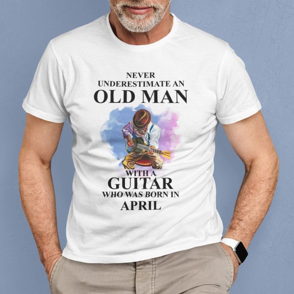 Never Underestimate An Old Man With A Guitar Shirt April