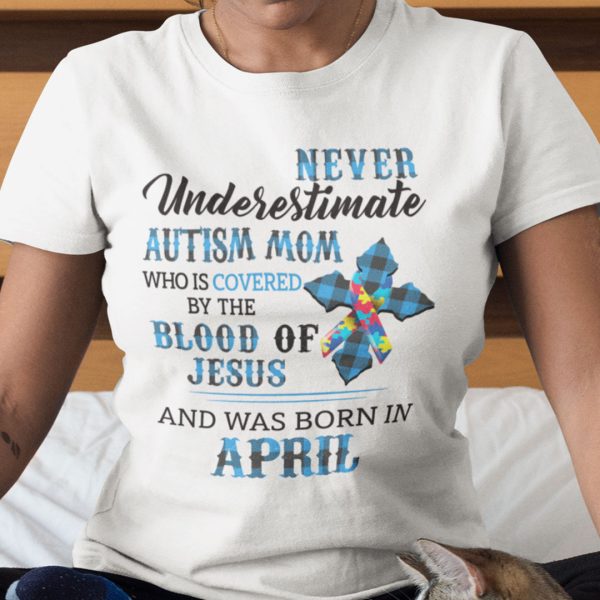 Never Underestimate Autism Mom Covered By Blood Of Jesus Shirt April