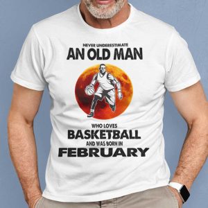 Never Underestimate Old Man Who Loves Basketball Shirt February