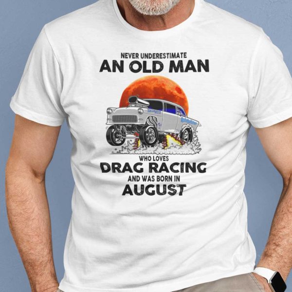 Never Underestimate Old Man Who Loves Drag Racing Shirt August