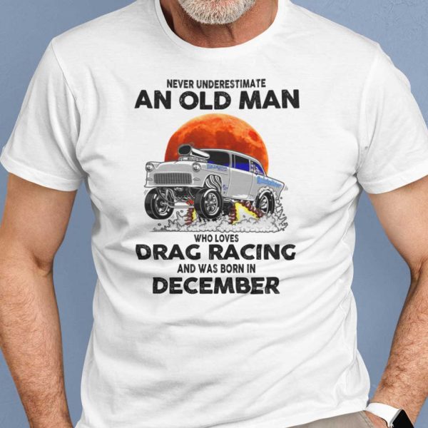 Never Underestimate Old Man Who Loves Drag Racing Shirt December