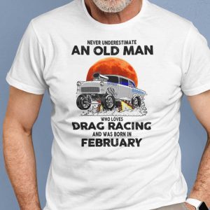 Never Underestimate Old Man Who Loves Drag Racing Shirt February