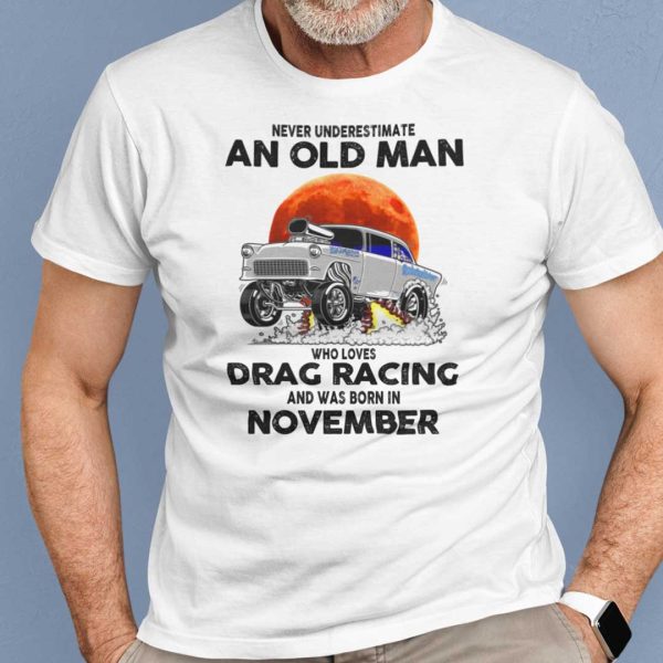 Never Underestimate Old Man Who Loves Drag Racing Shirt November