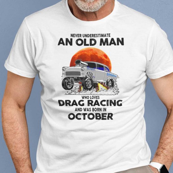 Never Underestimate Old Man Who Loves Drag Racing Shirt October