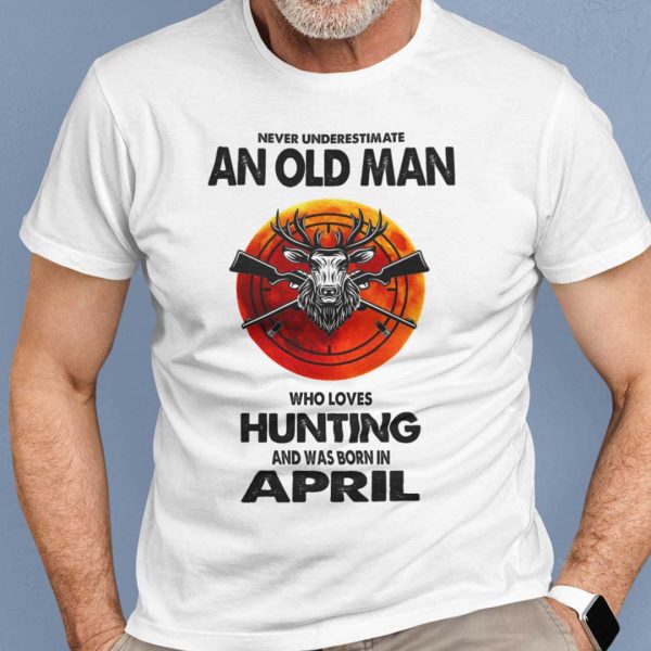 Never Underestimate Old Man Who Loves Hunting Shirt April-