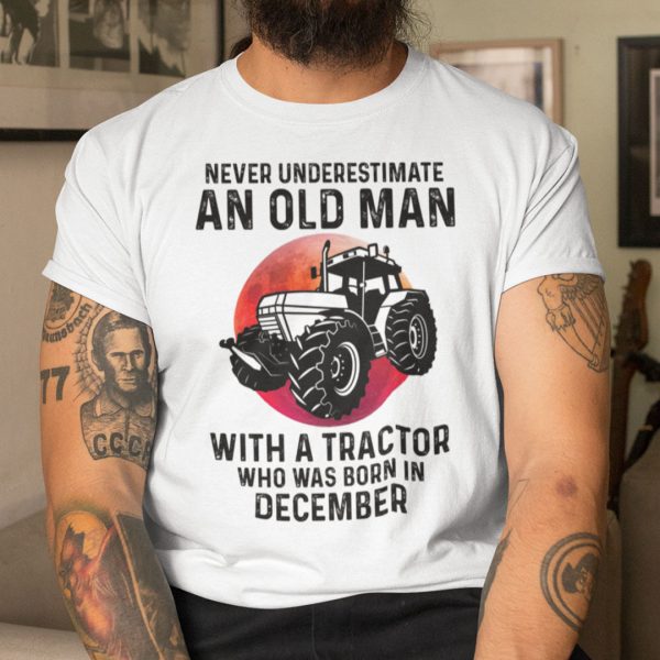 Never Underestimate Old Man With A Tractor Shirt December